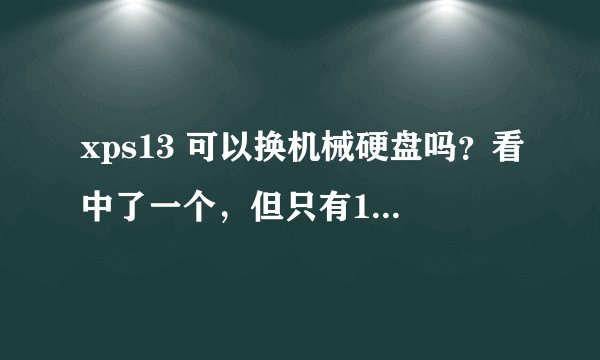 xps13 可以换机械硬盘吗？看中了一个，但只有128G的固态硬盘，感觉不够用啊