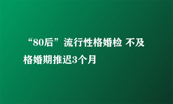 “80后”流行性格婚检 不及格婚期推迟3个月