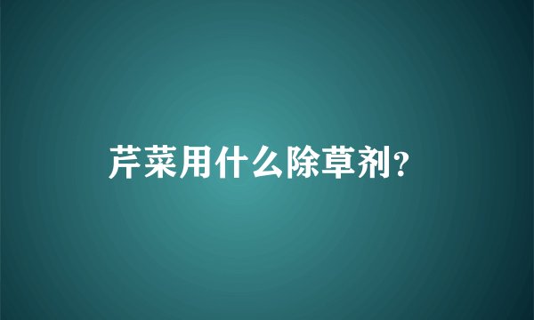 芹菜用什么除草剂？