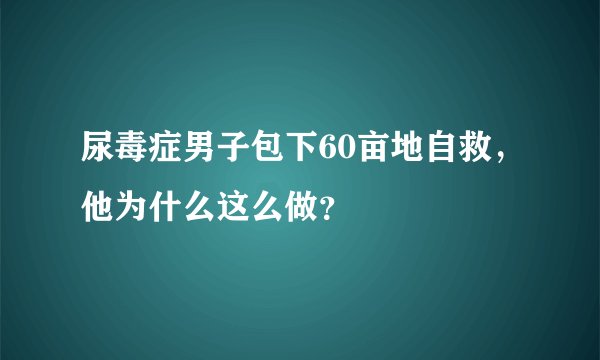 尿毒症男子包下60亩地自救，他为什么这么做？