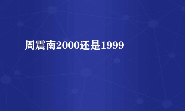周震南2000还是1999