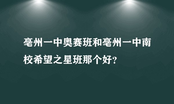 亳州一中奥赛班和亳州一中南校希望之星班那个好？