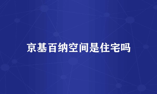 京基百纳空间是住宅吗