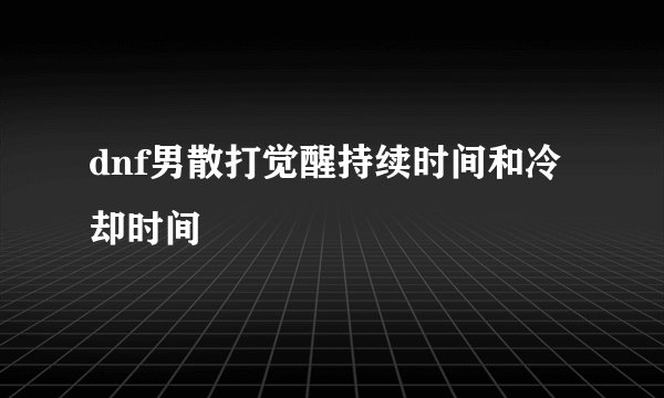 dnf男散打觉醒持续时间和冷却时间