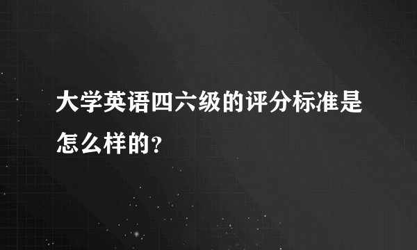 大学英语四六级的评分标准是怎么样的？
