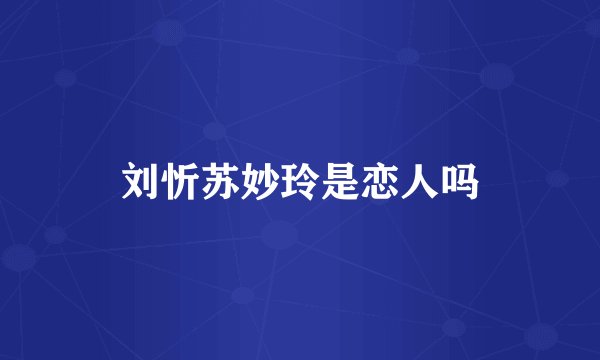 刘忻苏妙玲是恋人吗
