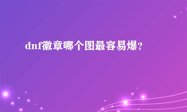 dnf徽章哪个图最容易爆？