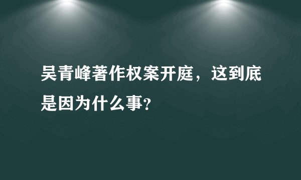 吴青峰著作权案开庭，这到底是因为什么事？