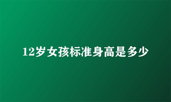 12岁女孩标准身高是多少