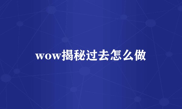 wow揭秘过去怎么做