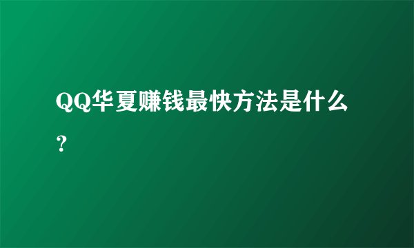 QQ华夏赚钱最快方法是什么？