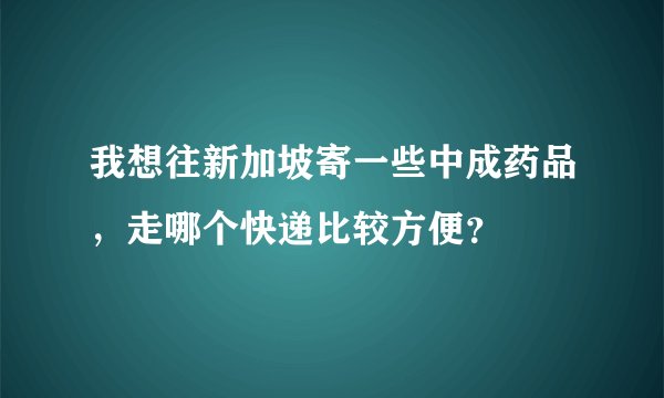 我想往新加坡寄一些中成药品，走哪个快递比较方便？