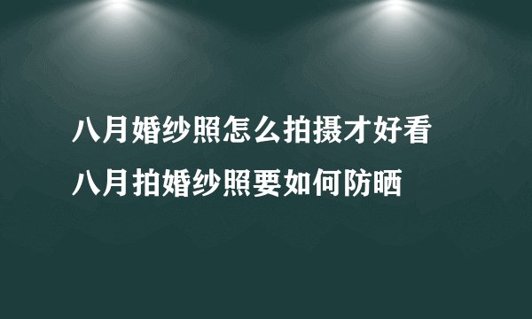 八月婚纱照怎么拍摄才好看 八月拍婚纱照要如何防晒