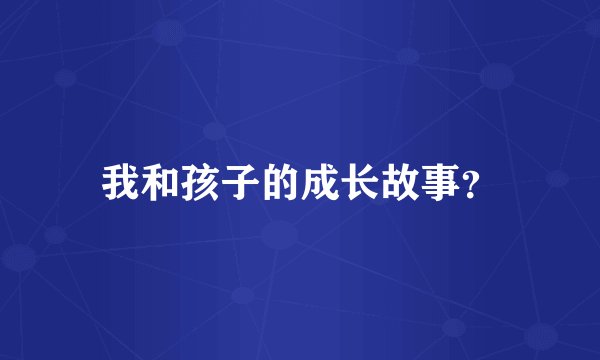 我和孩子的成长故事？