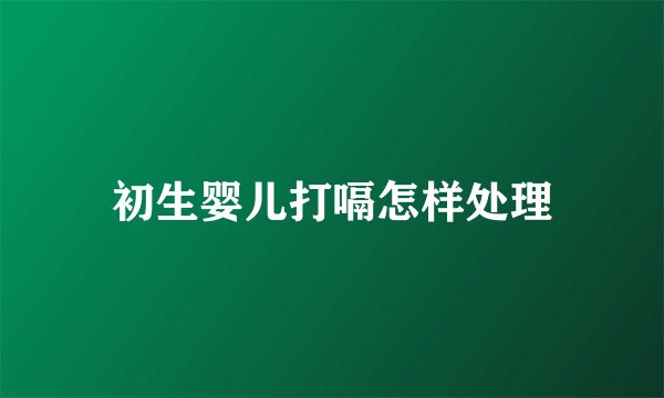 初生婴儿打嗝怎样处理
