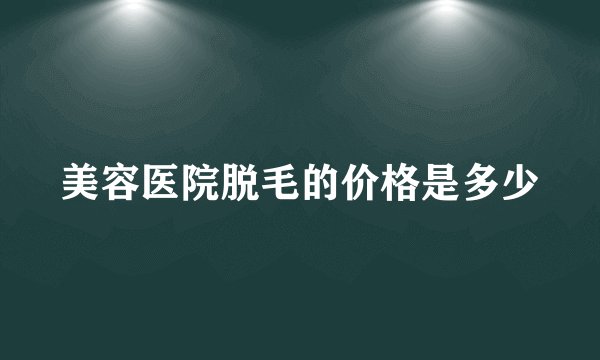 美容医院脱毛的价格是多少