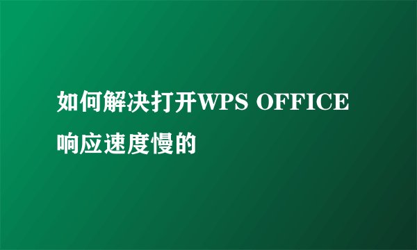 如何解决打开WPS OFFICE响应速度慢的問題
