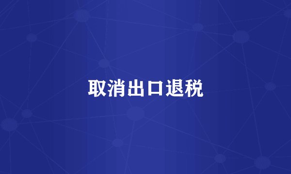 取消出口退税