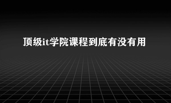 顶级it学院课程到底有没有用