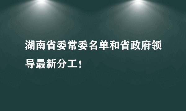湖南省委常委名单和省政府领导最新分工！