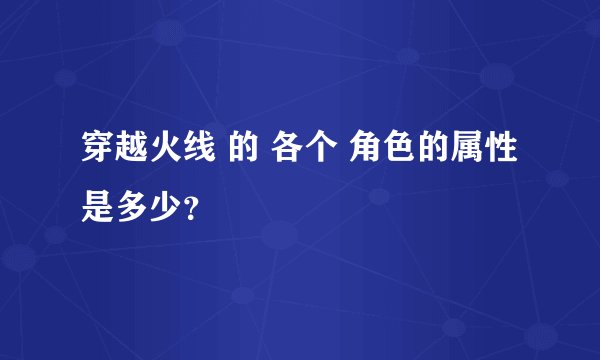 穿越火线 的 各个 角色的属性是多少？
