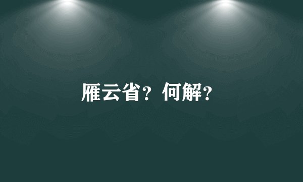雁云省？何解？
