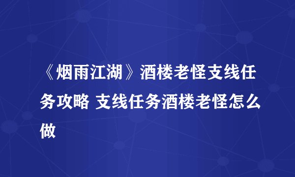 《烟雨江湖》酒楼老怪支线任务攻略 支线任务酒楼老怪怎么做