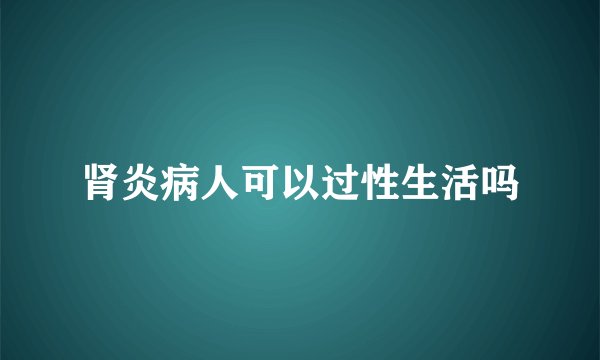 肾炎病人可以过性生活吗