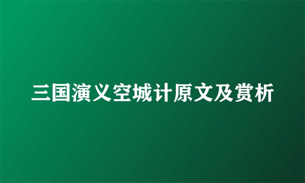 三国演义空城计原文及赏析