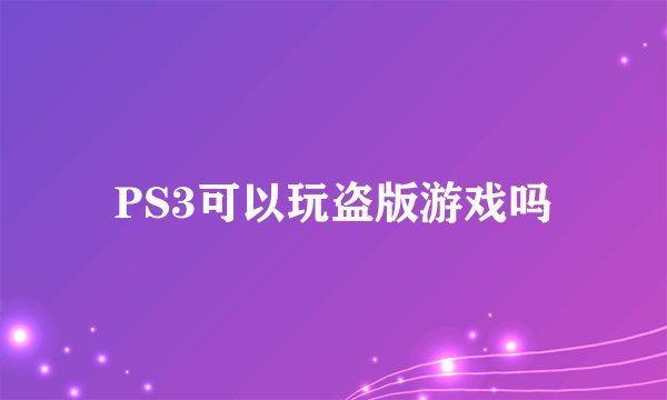 PS3可以玩盗版游戏吗