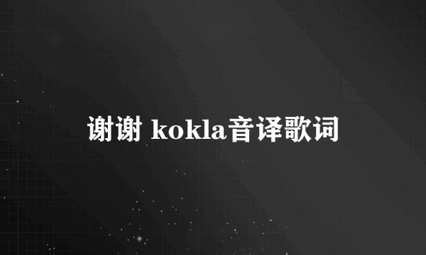 谢谢 kokla音译歌词