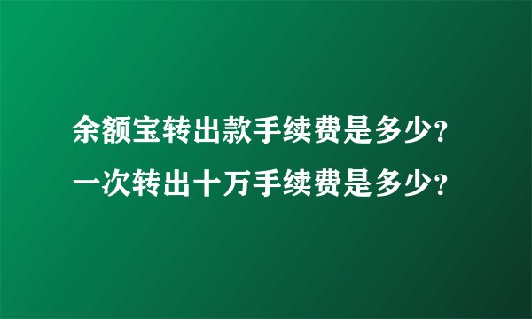 余额宝转出款手续费是多少？一次转出十万手续费是多少？