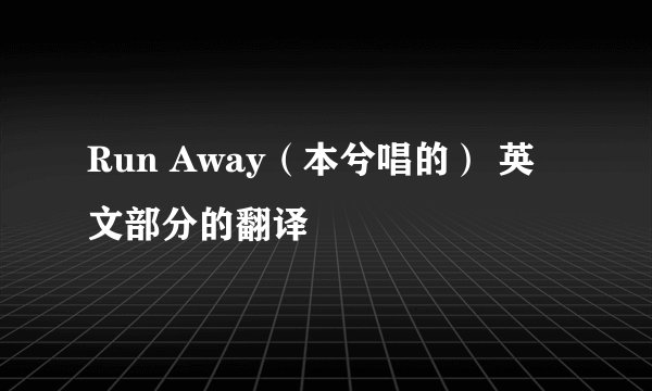 Run Away（本兮唱的） 英文部分的翻译