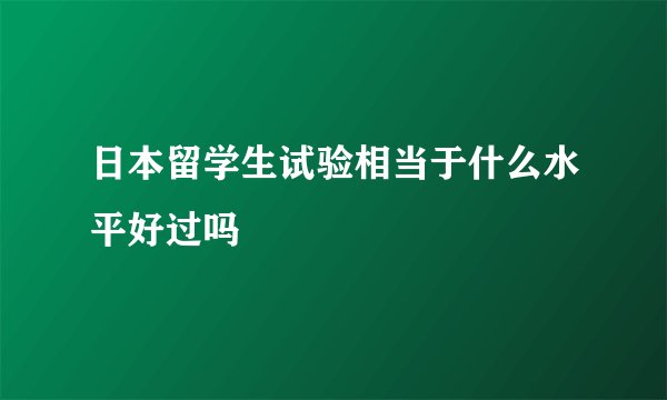 日本留学生试验相当于什么水平好过吗
