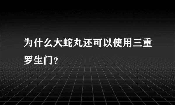为什么大蛇丸还可以使用三重罗生门？