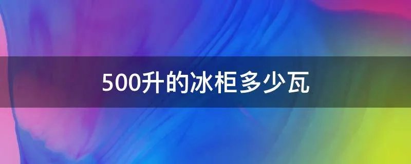 500升的冰柜多少瓦