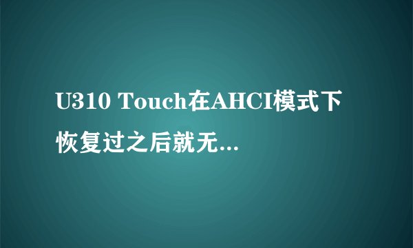 U310 Touch在AHCI模式下恢复过之后就无法在RAID模式下恢复了!