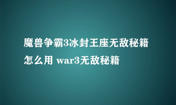魔兽争霸3冰封王座无敌秘籍怎么用 war3无敌秘籍