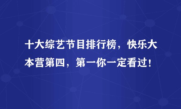 十大综艺节目排行榜，快乐大本营第四，第一你一定看过！