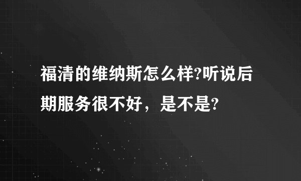 福清的维纳斯怎么样?听说后期服务很不好，是不是?