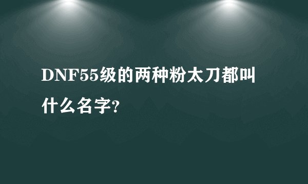 DNF55级的两种粉太刀都叫什么名字？
