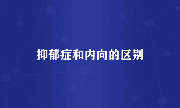 抑郁症和内向的区别