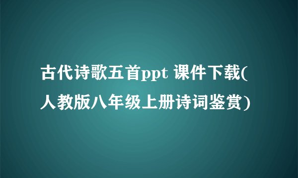 古代诗歌五首ppt 课件下载(人教版八年级上册诗词鉴赏)