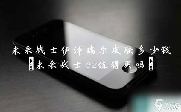 未来战士伊泽瑞尔皮肤多少钱 未来战士ez值得买吗