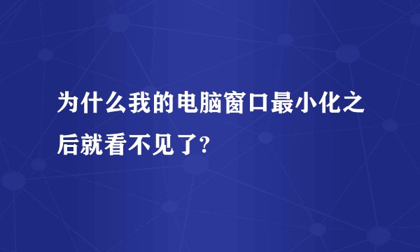 为什么我的电脑窗口最小化之后就看不见了?