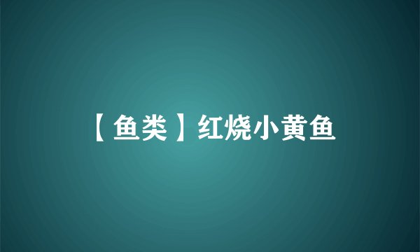 【鱼类】红烧小黄鱼