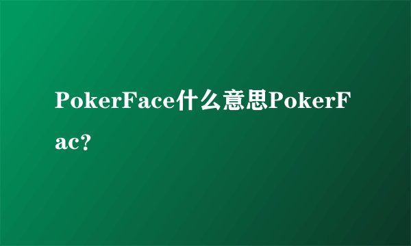 PokerFace什么意思PokerFac？