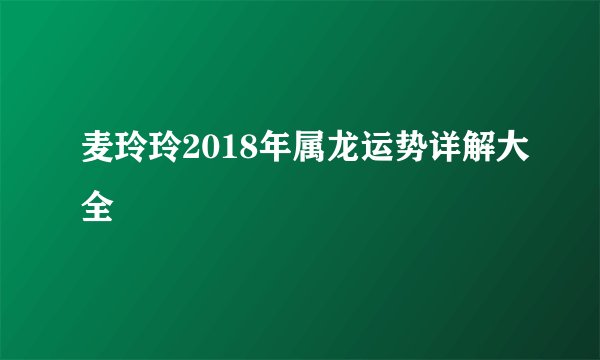 麦玲玲2018年属龙运势详解大全