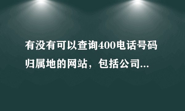 有没有可以查询400电话号码归属地的网站，包括公司的信息是不是真的。