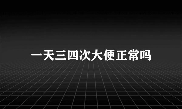 一天三四次大便正常吗